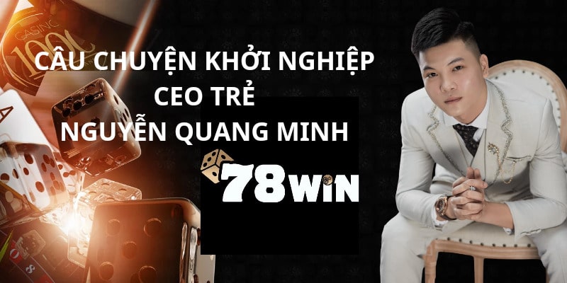 Câu chuyện khởi nghiệp nhà cái 78WIN của Nguyễn Quang Minh